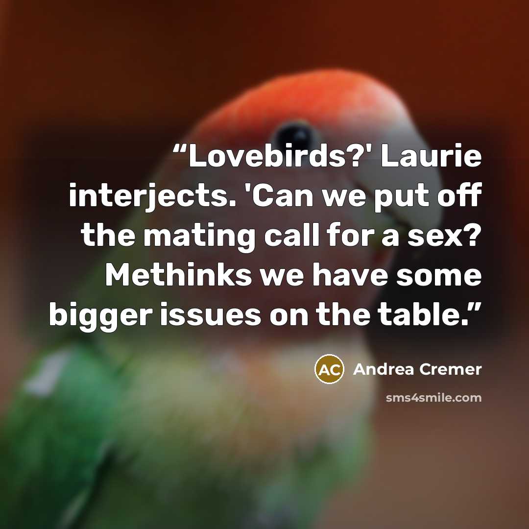 “Lovebirds?' Laurie interjects. 'Can we put off the mating call for a sex? Methinks we have some bigger issues on the table.” quote by Andrea Cremer