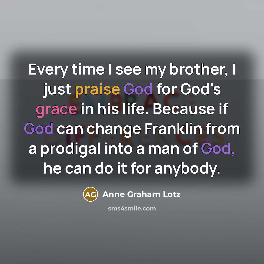 “Every time I see my brother, I just praise God…” quote by Anne Graham Lotz