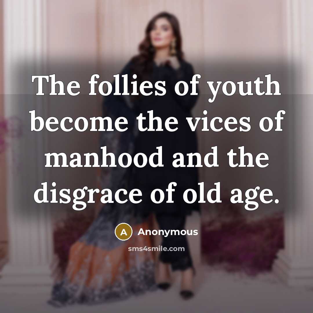 “The follies of youth become the vices of manhood and…” quote by Anonymous