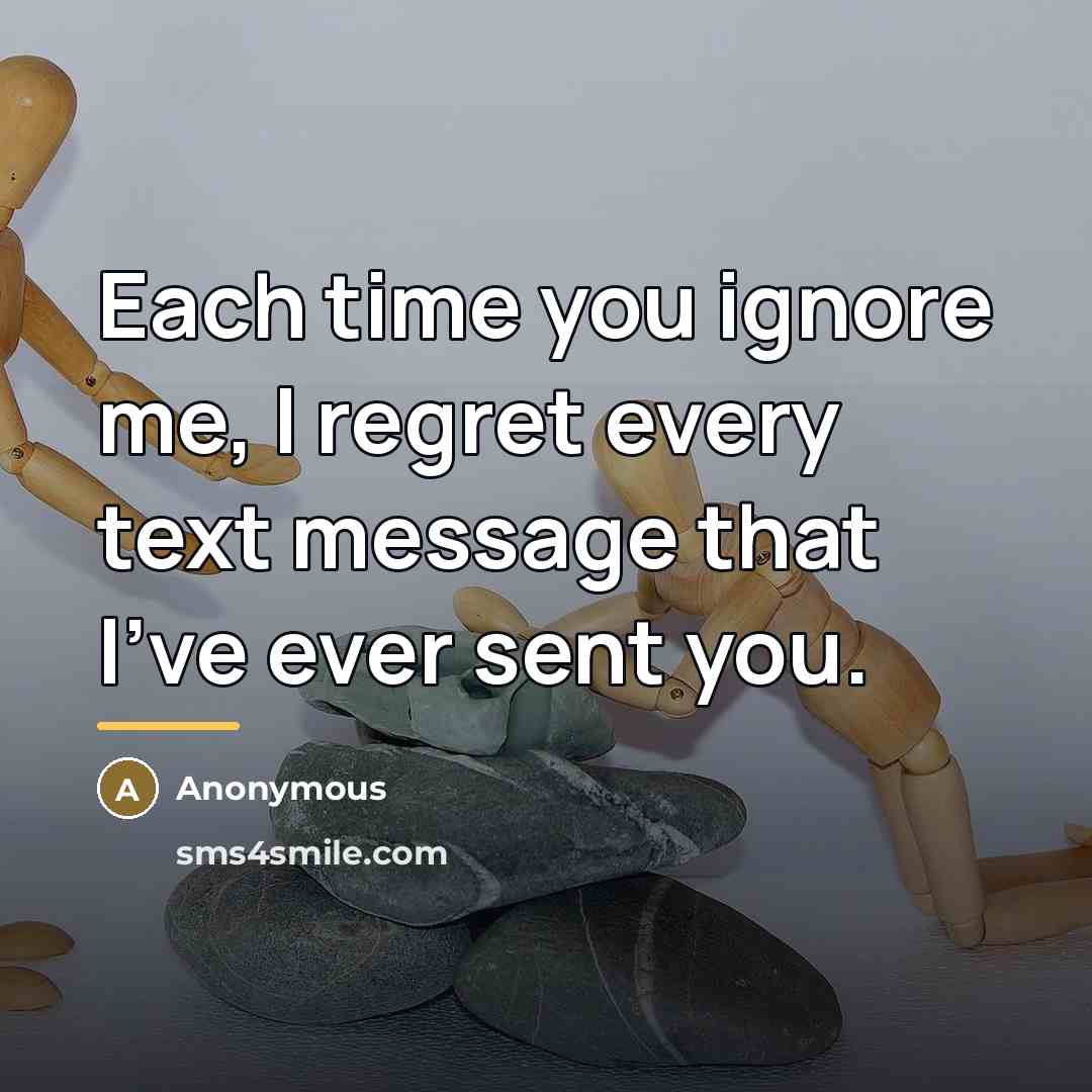 “Each time you ignore me, I regret every text message…” quote by Anonymous