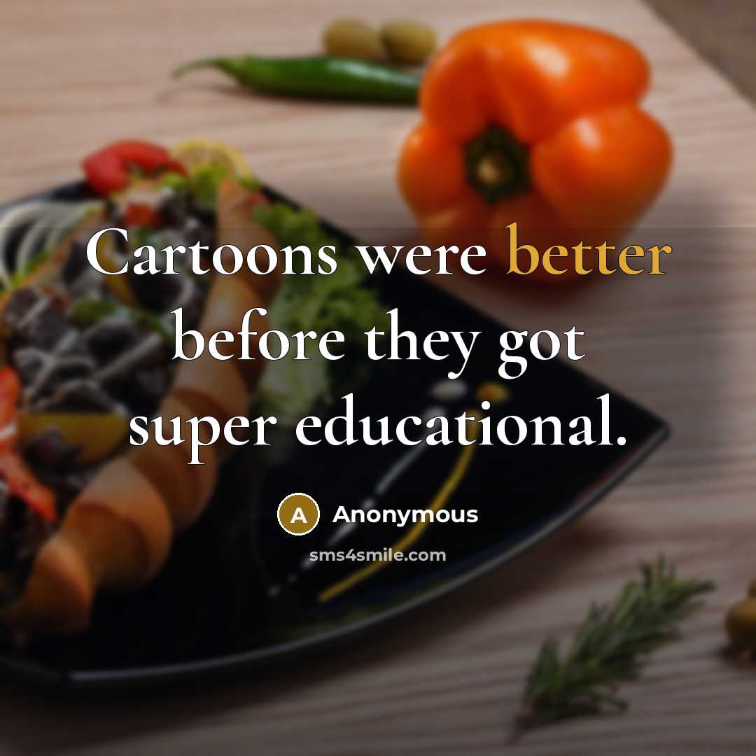 “Cartoons were better before they got super educational.” quote by Anonymous