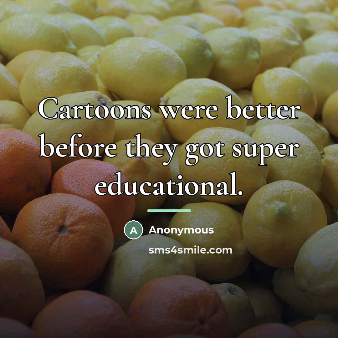 “Cartoons were better before they got super educational.…” quote by Anonymous