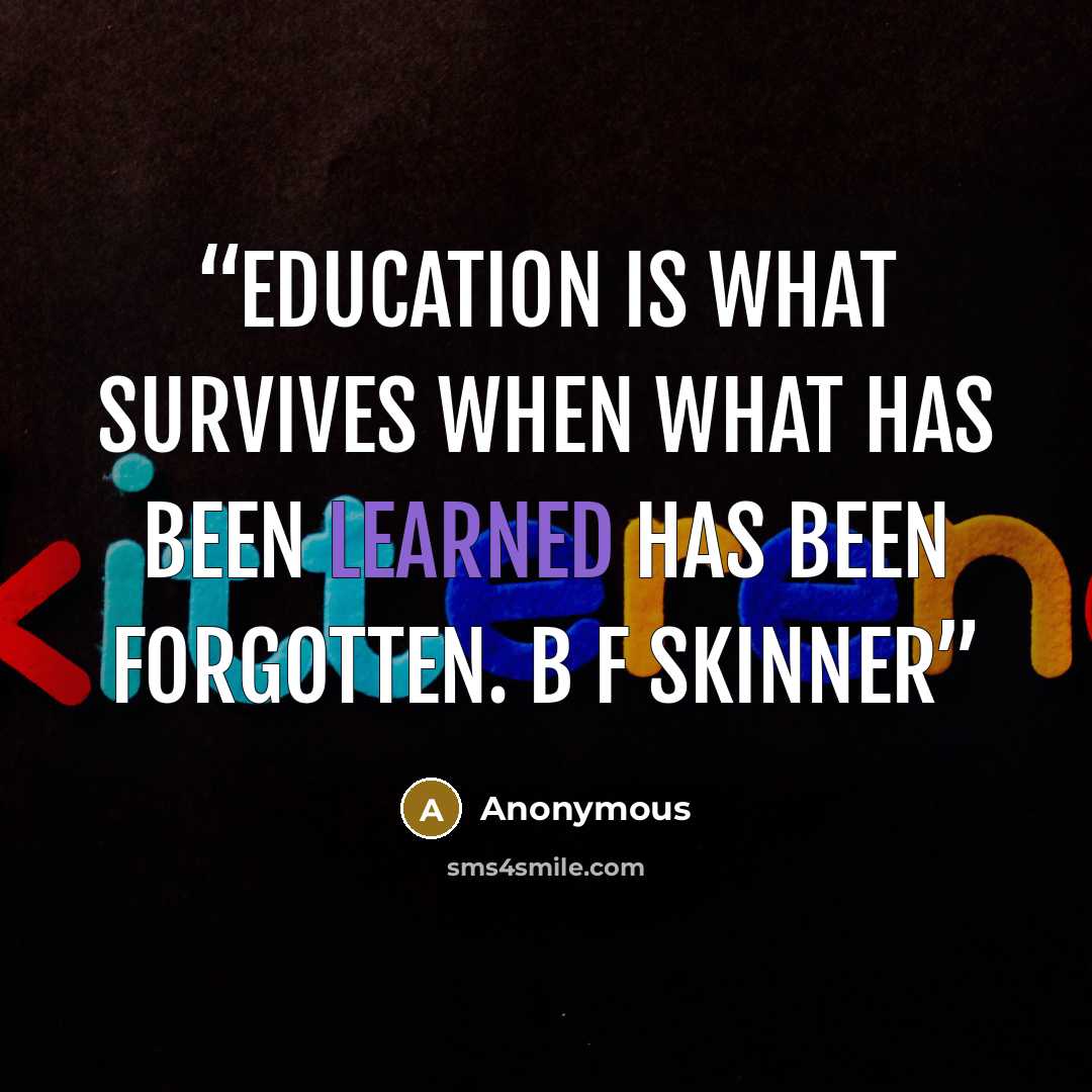 “Education is what survives when what has been learned has been forgotten. B F Skinner” quote by Anonymous