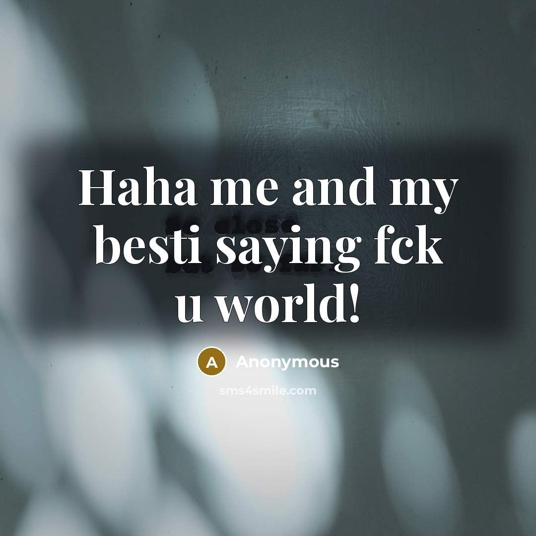 “Haha me and my besti saying fck u world!” quote by Anonymous