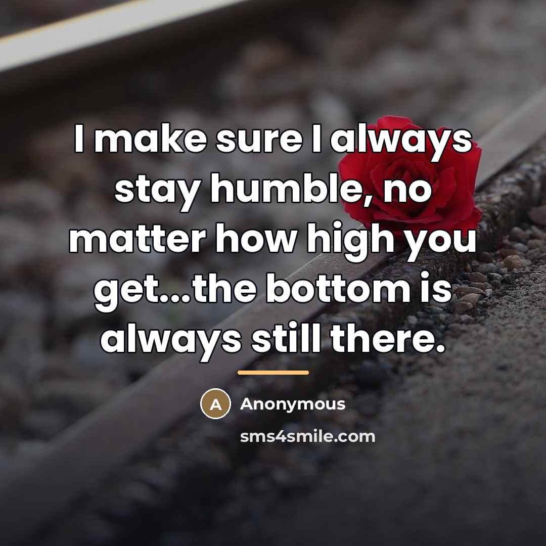 “I make sure I always stay humble, no matter how…” quote by Anonymous