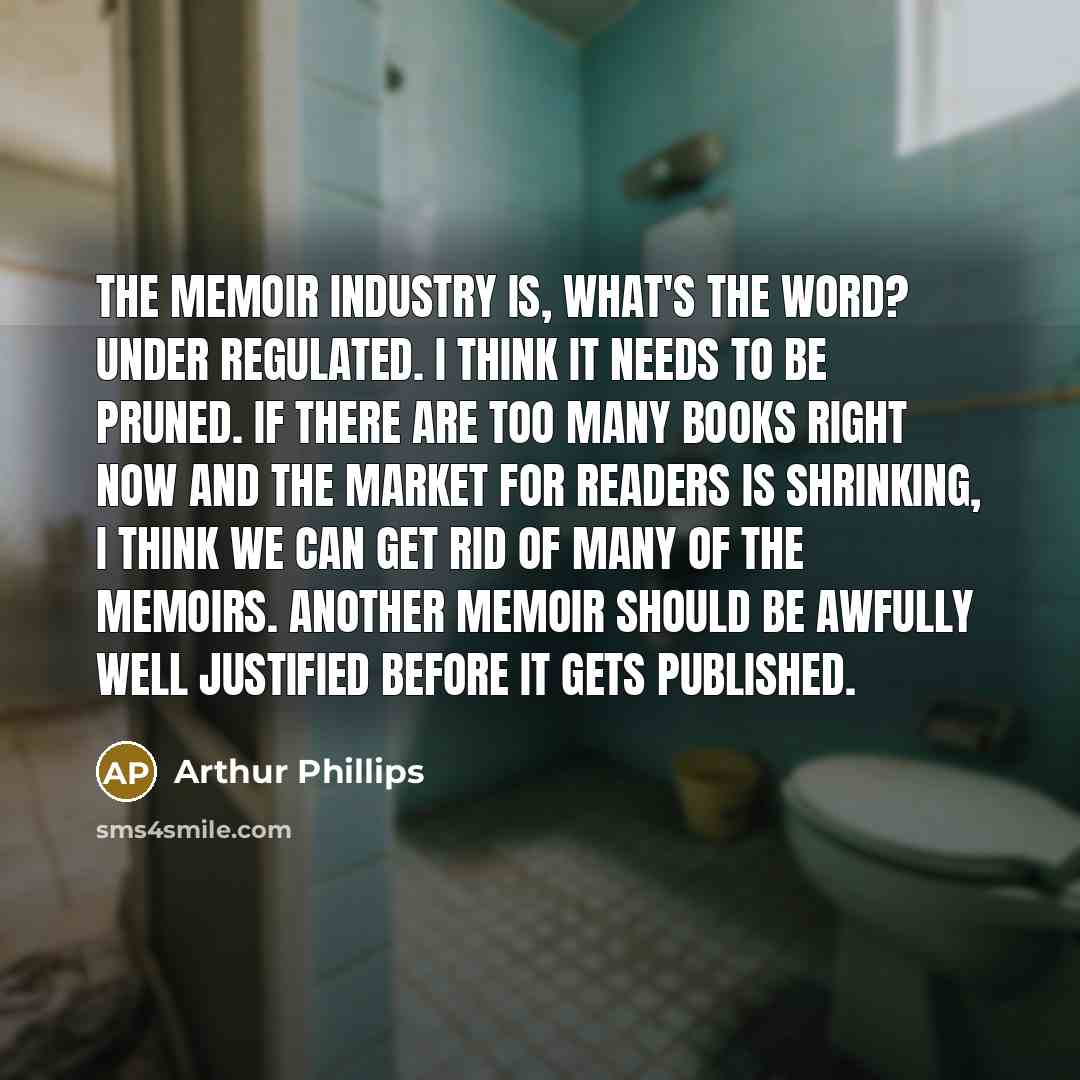 “The memoir industry is, what's the word? Under regulated. I…” quote by Arthur Phillips