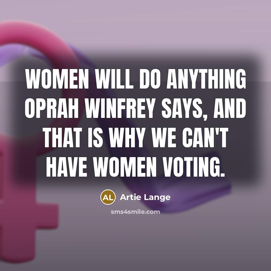“Women will do anything Oprah Winfrey says, and that is why we can't have women voting.” quote by Artie Lange