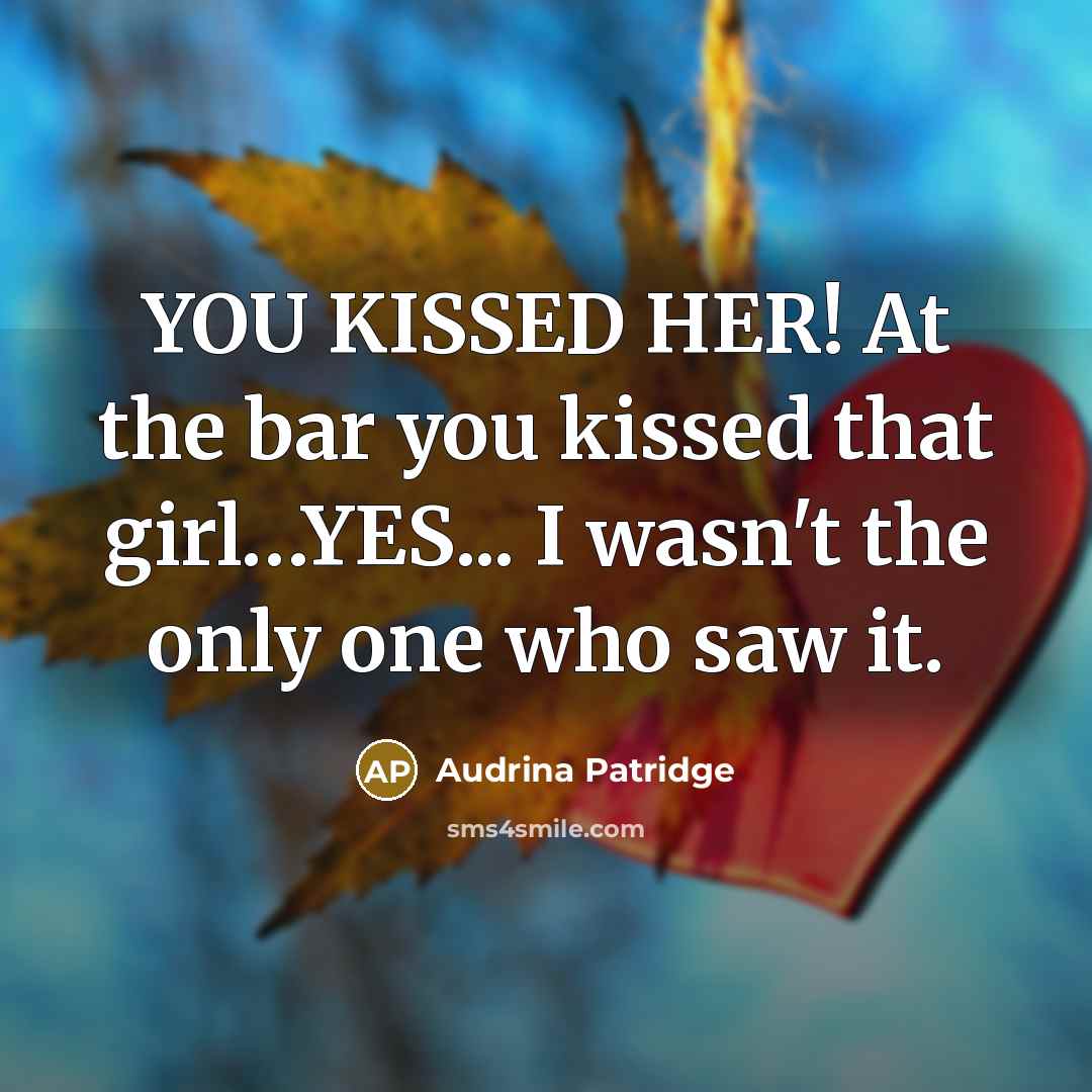 “YOU KISSED HER! At the bar you kissed that girl…YES... I wasn't the only one who saw it.” quote by Audrina Patridge
