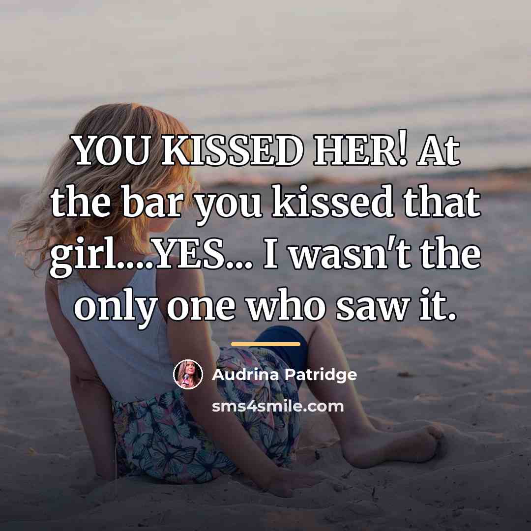 “YOU KISSED HER! At the bar you kissed that girl....YES...…” quote by Audrina Patridge
