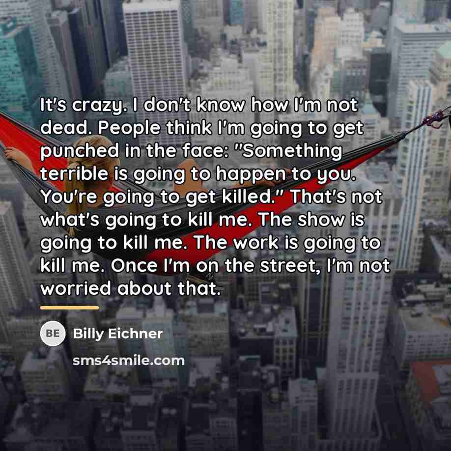 “It's crazy. I don't know how I'm not dead. People…” quote by Billy Eichner