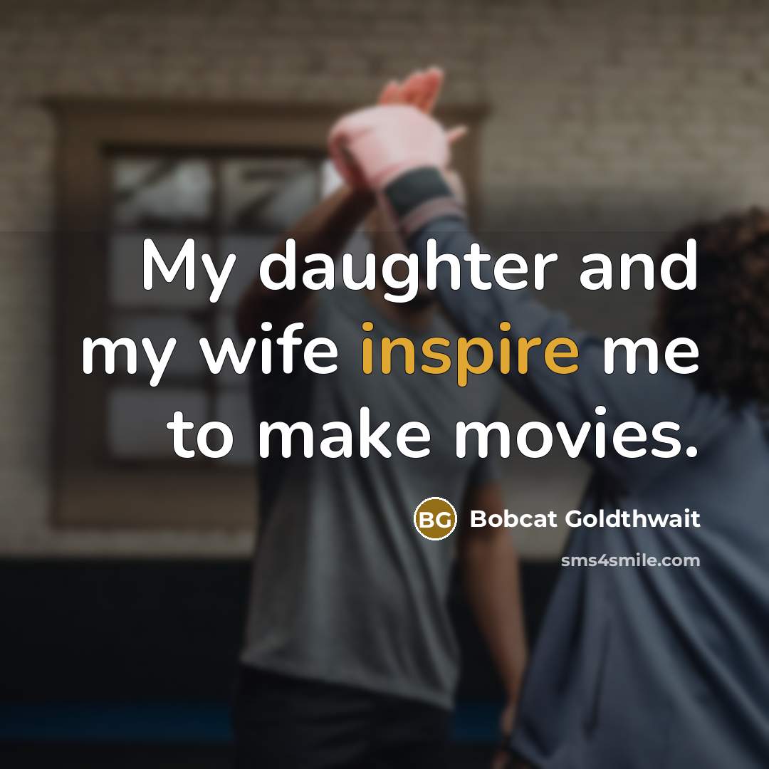 “My daughter and my wife inspire me to make movies.…” quote by Bobcat Goldthwait