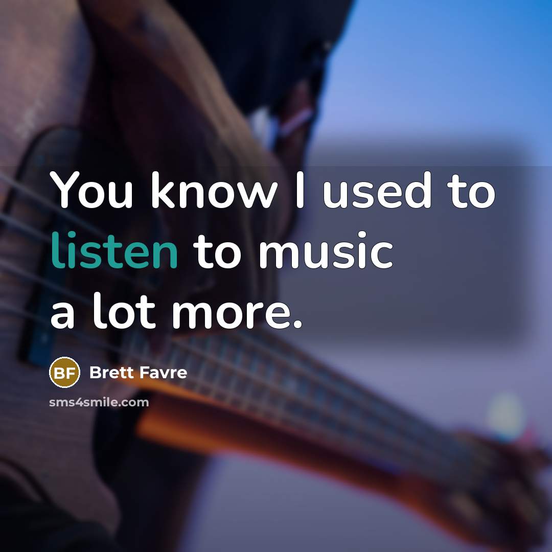 “You know I used to listen to music a lot…” quote by Brett Favre