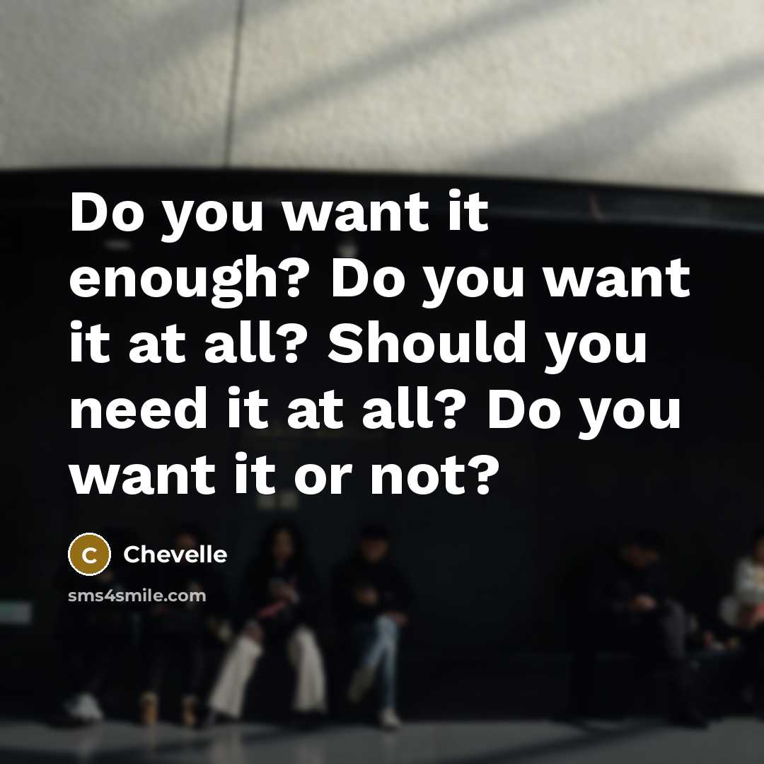 “Do you want it enough? Do you want it at…” quote by Chevelle