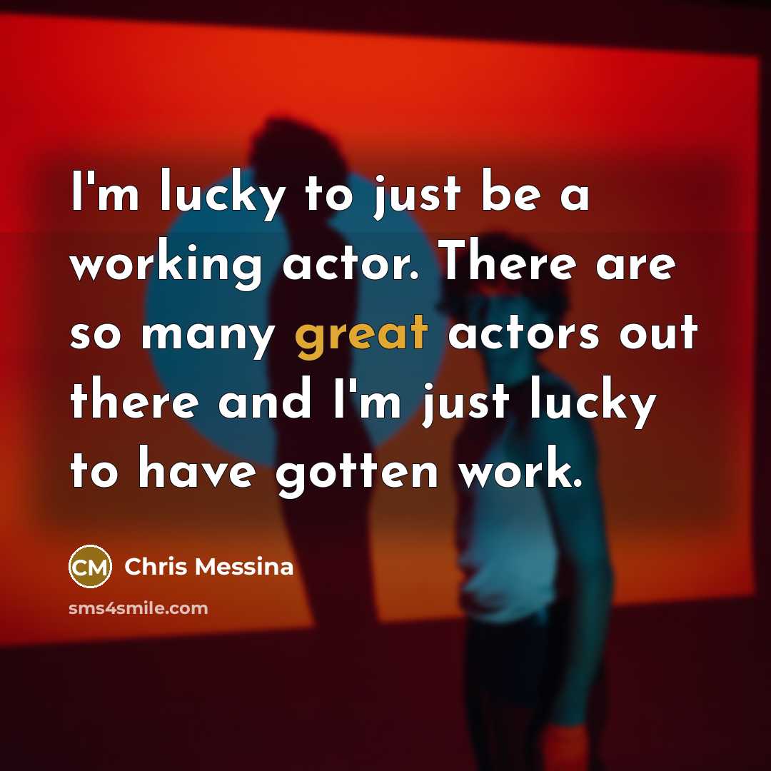 “I'm lucky to just be a working actor. There are…” quote by Chris Messina