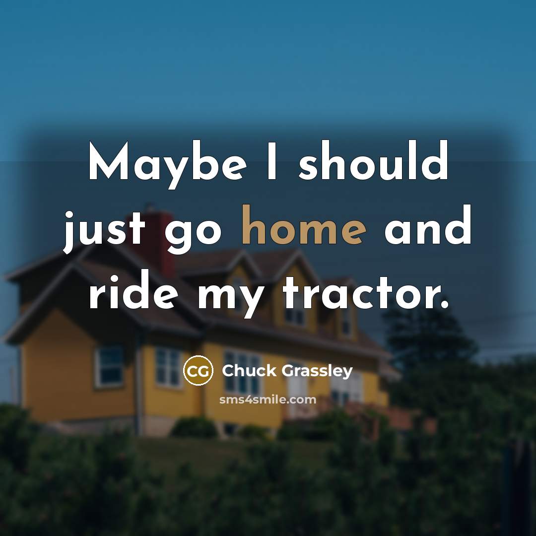 “Maybe I should just go home and ride my tractor.…” quote by Chuck Grassley