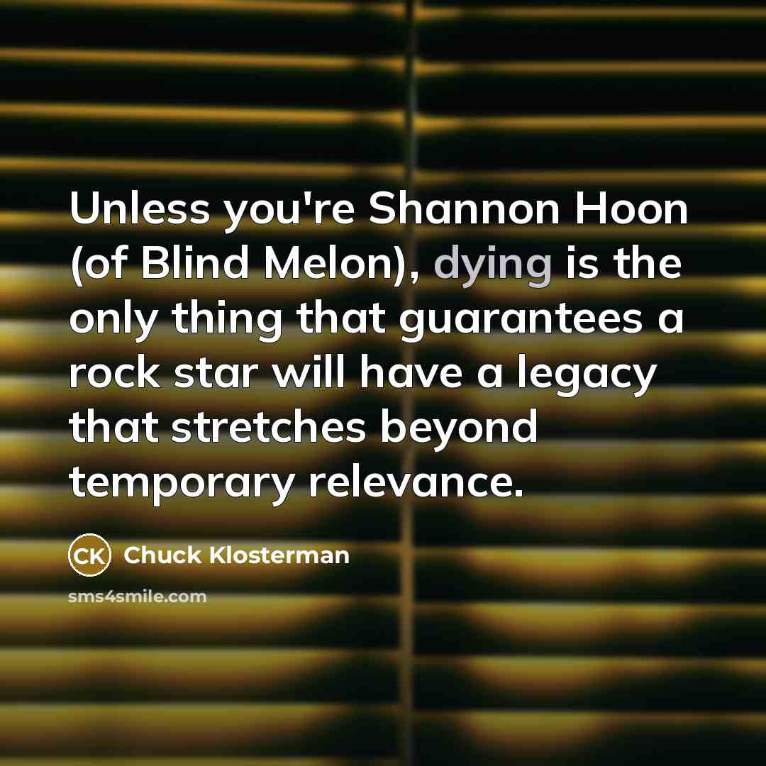 “Unless you're Shannon Hoon (of Blind Melon), dying is the…” quote by Chuck Klosterman