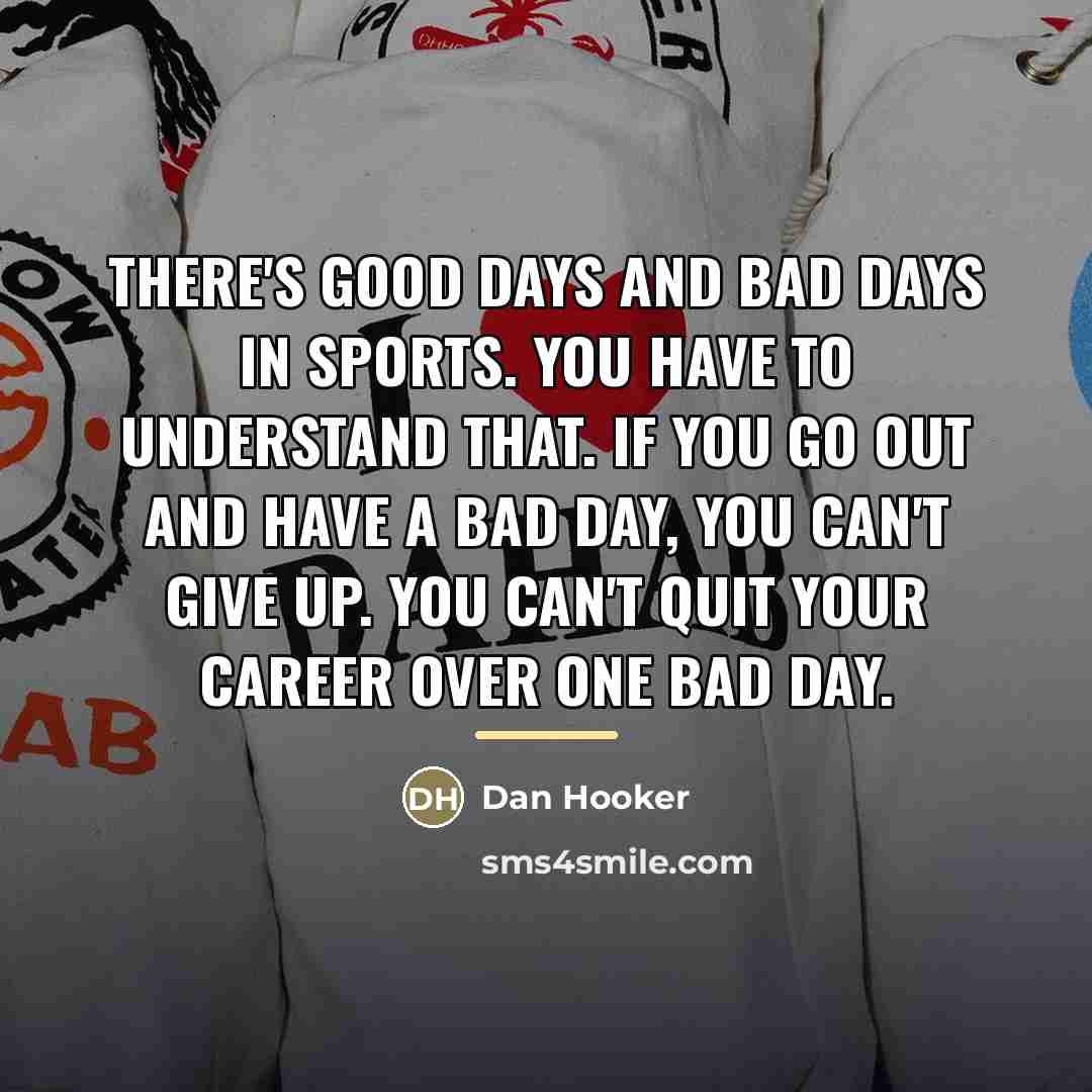 “There's good days and bad days in sports. You have…” quote by Dan Hooker