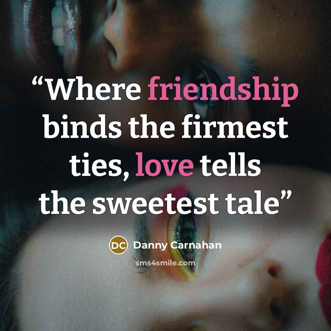 “Where friendship binds the firmest ties, love tells the sweetest tale” quote by Danny Carnahan