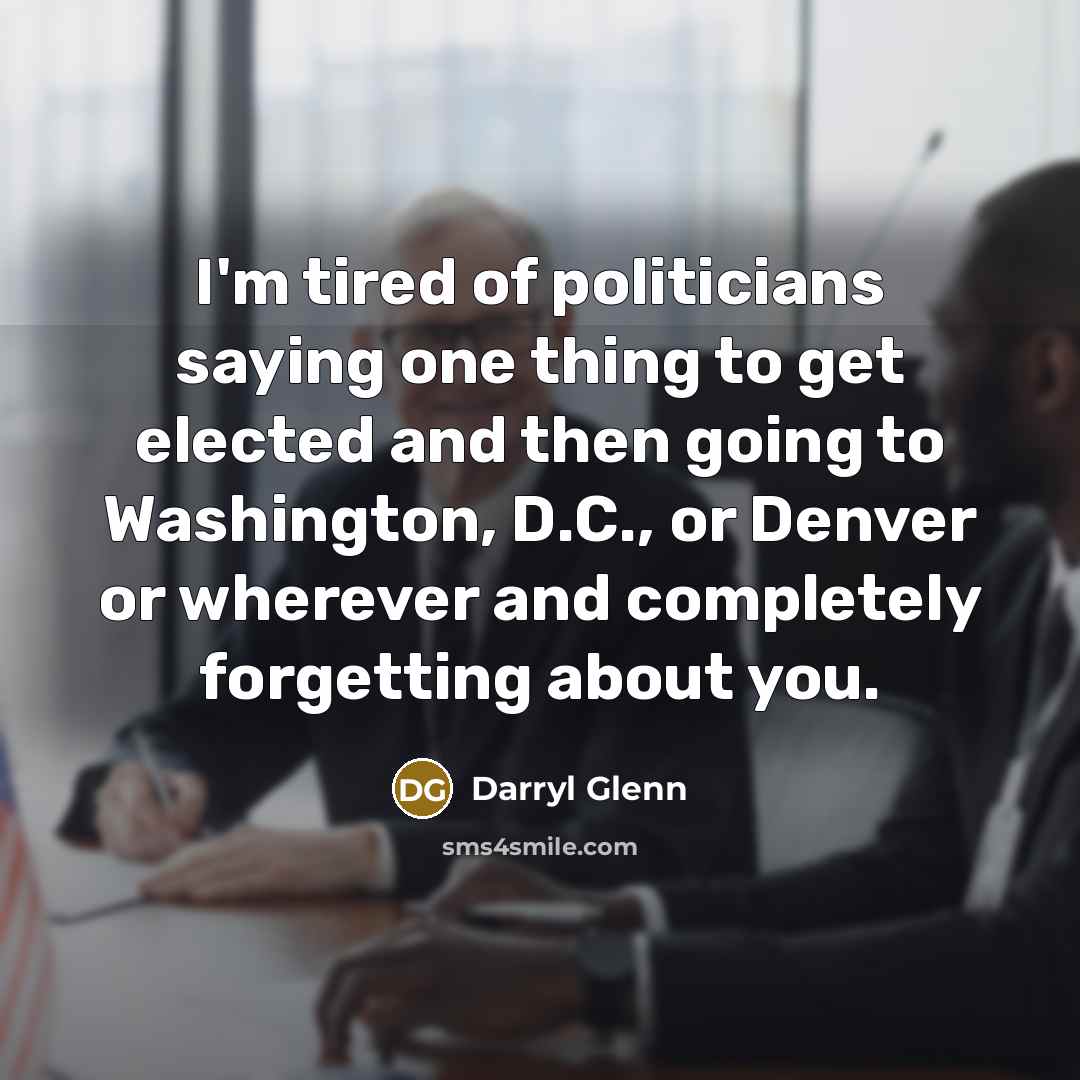 “I'm tired of politicians saying one thing to get elected…” quote by Darryl Glenn