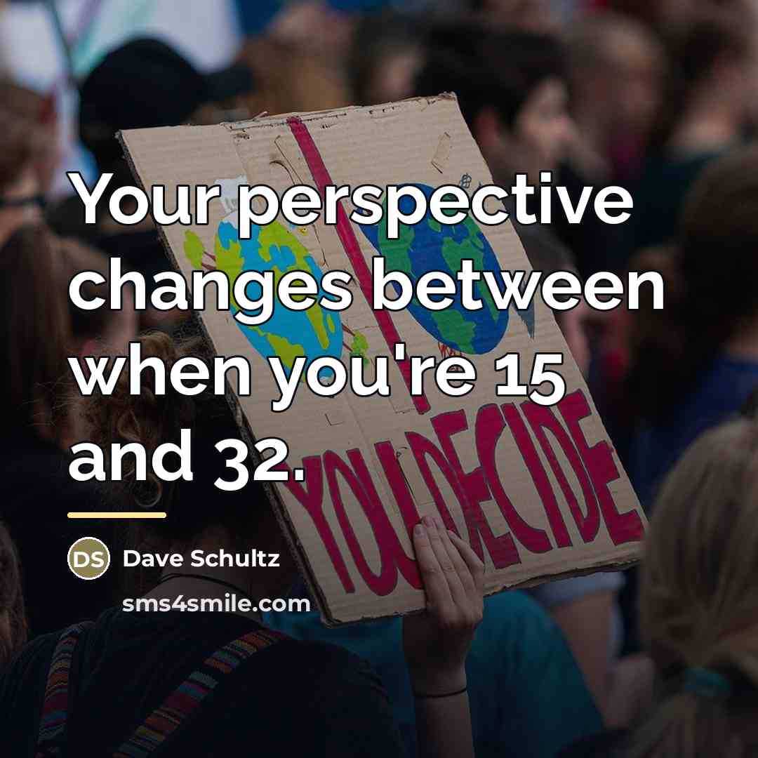 “Your perspective changes between when you're 15 and 32.…” quote by Dave Schultz