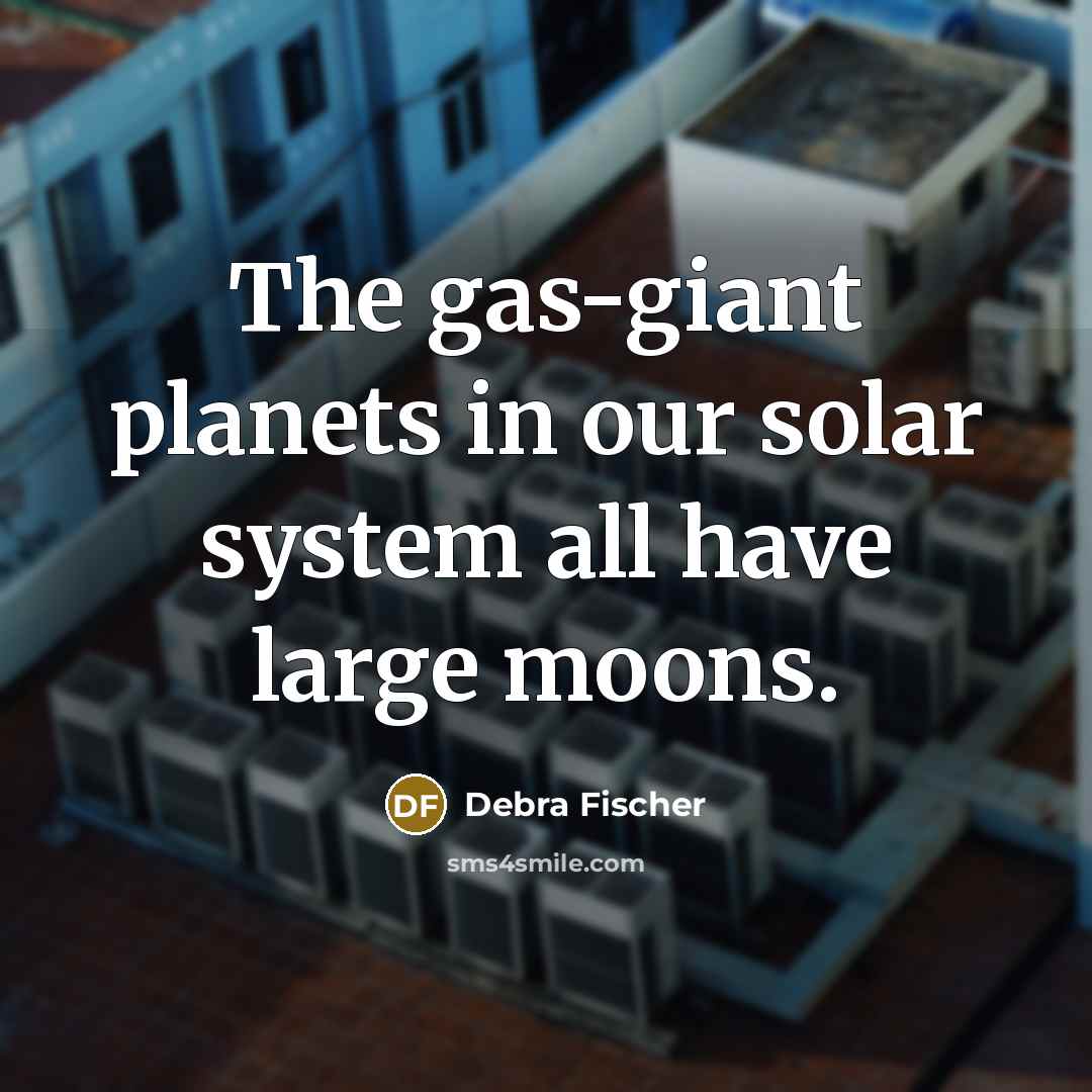 “The gas-giant planets in our solar system all have large…” quote by Debra Fischer