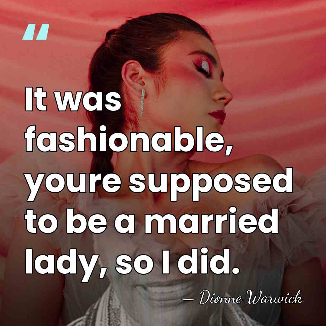 It was fashionable, youre supposed to be a married lady, so I&hellip; - Dionne Warwick