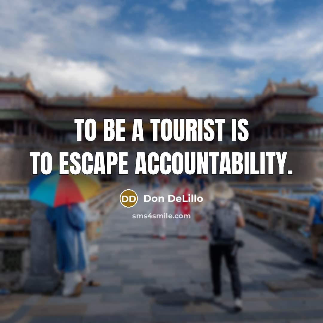 “To be a tourist is to escape accountability.…” quote by Don DeLillo