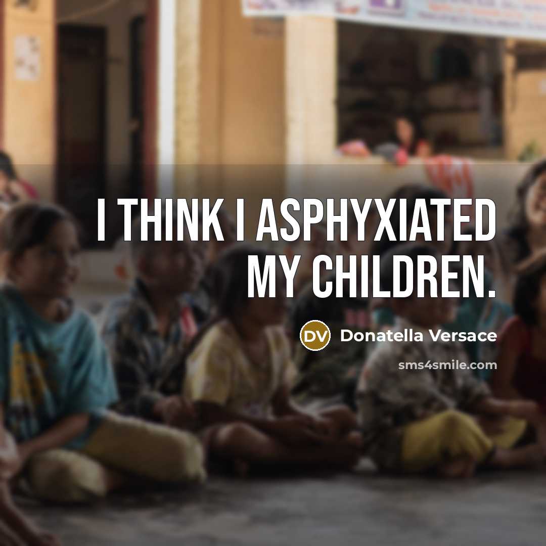 “I think I asphyxiated my children.…” quote by Donatella Versace