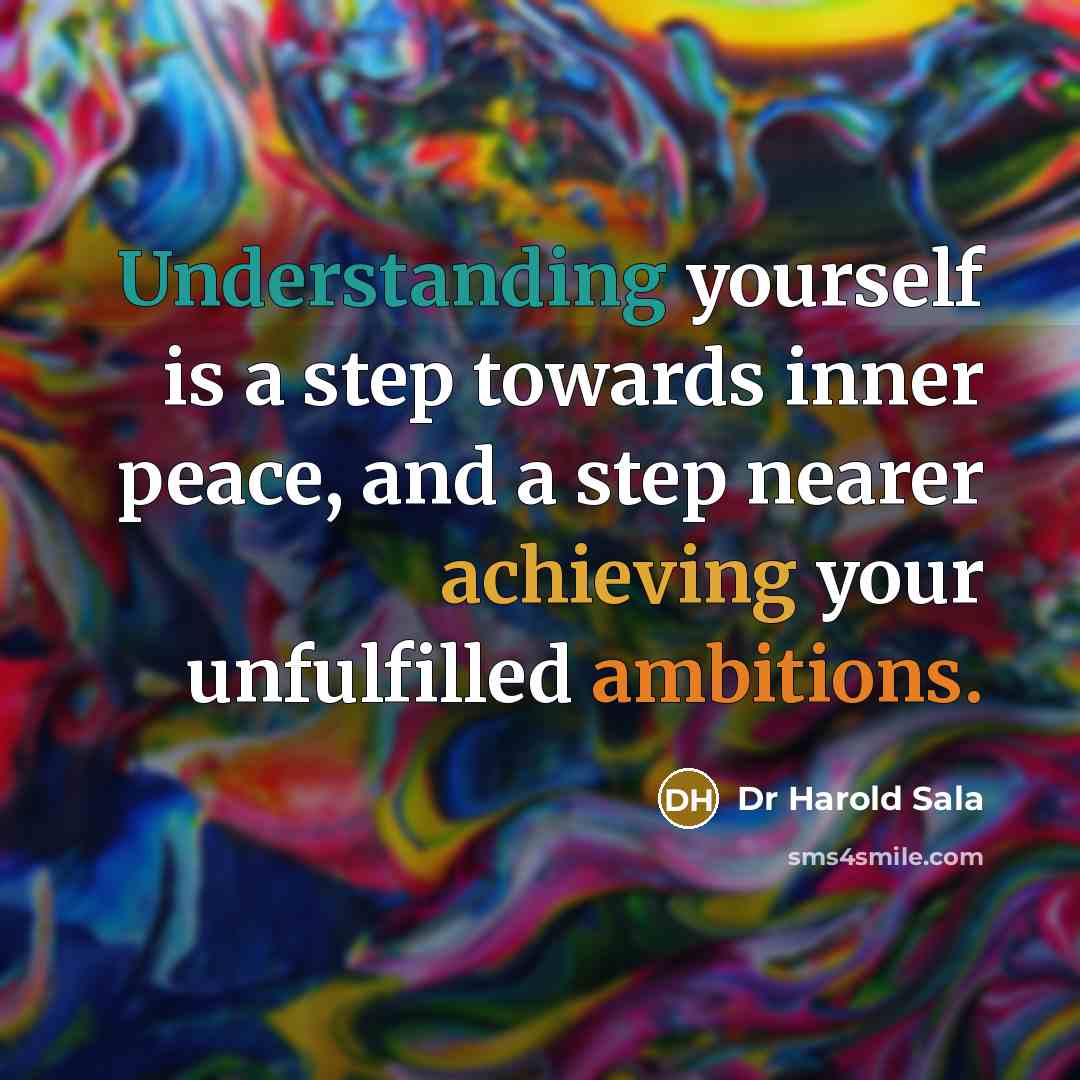 “Understanding yourself is a step towards inner peace, and a step nearer achieving your unfulfilled ambitions.” quote by Dr Harold Sala
