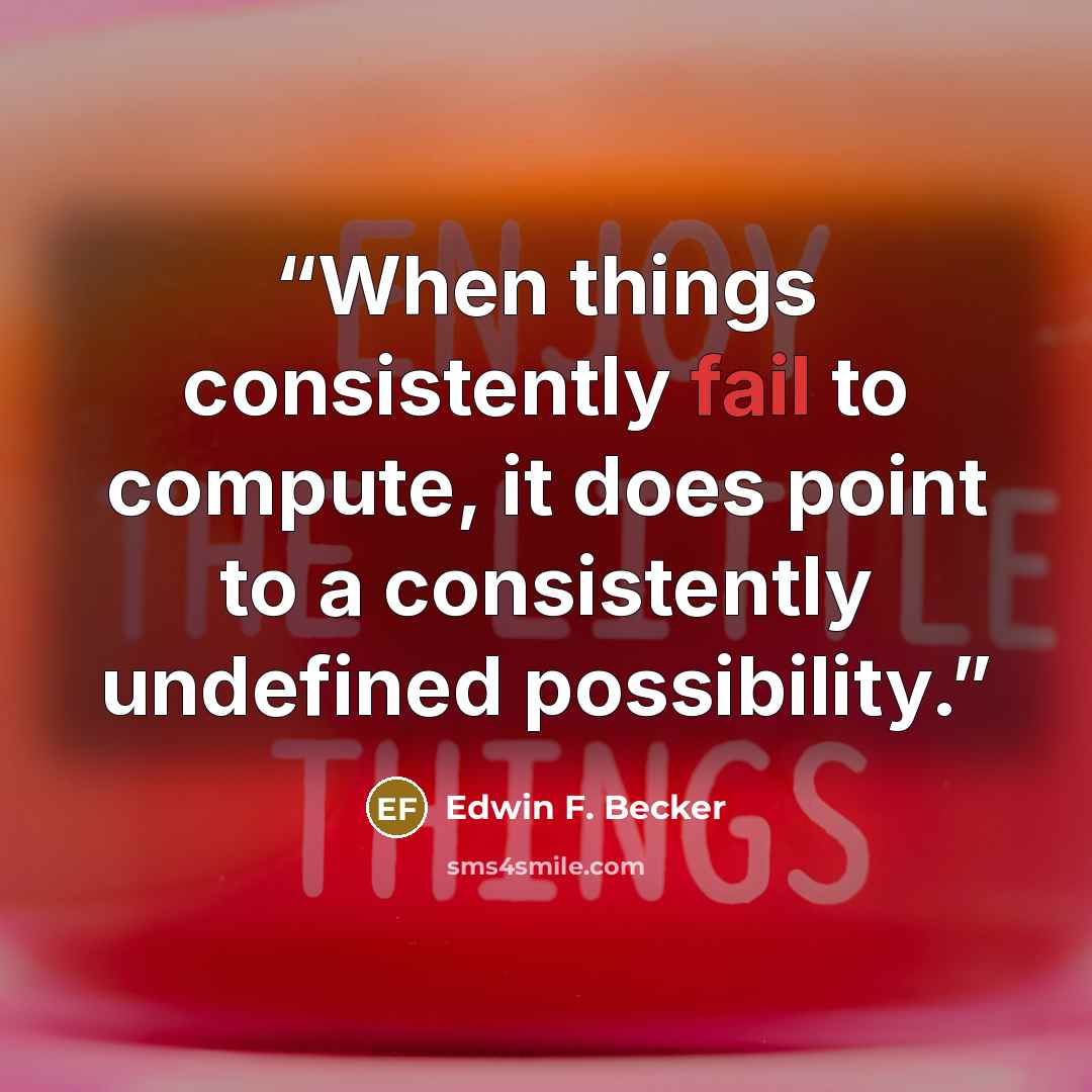 “When things consistently fail to compute, it does point to a consistently undefined possibility.” quote by Edwin F. Becker