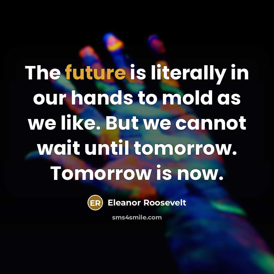 “The future is literally in our hands to mold as…” quote by Eleanor Roosevelt