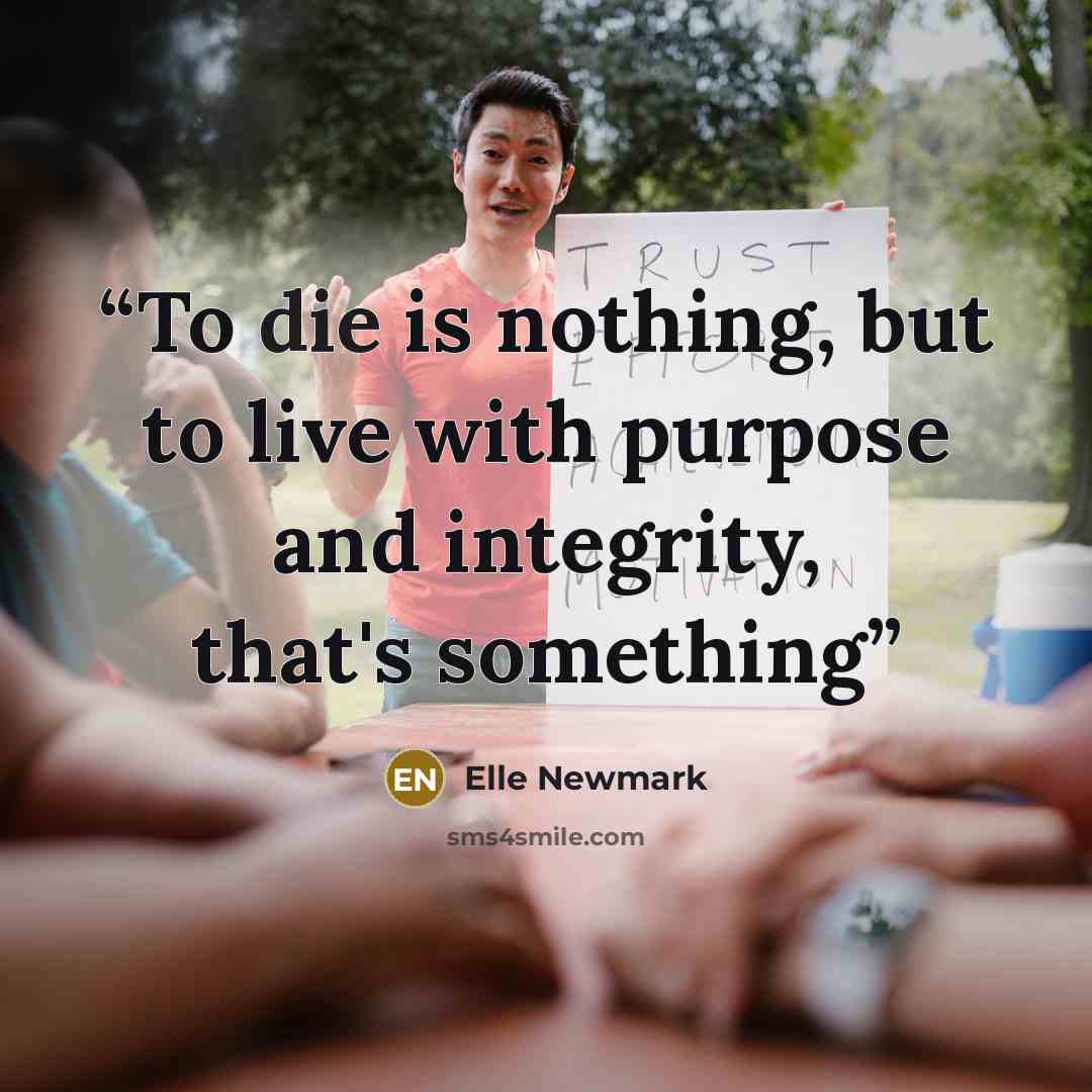 “To die is nothing, but to live with purpose and integrity, that's something” quote by Elle Newmark