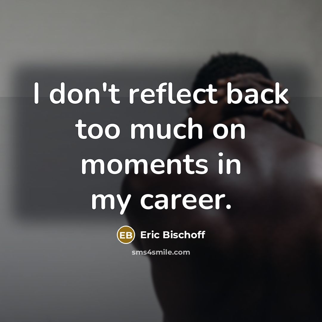 “I don't reflect back too much on moments in my…” quote by Eric Bischoff