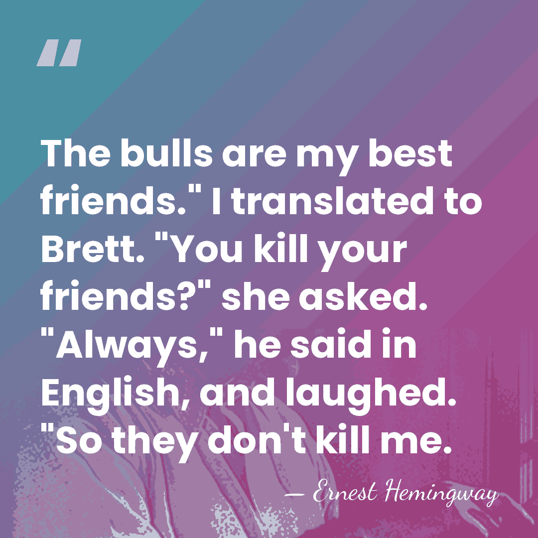 The bulls are my best friends." I translated to Brett. "You kill&hellip; - Ernest Hemingway