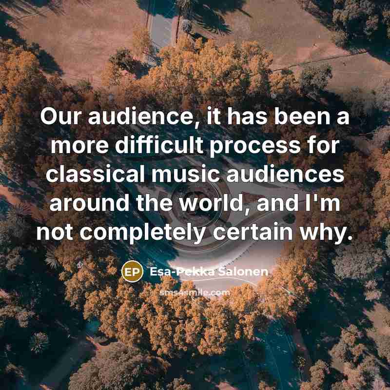 “Our audience, it has been a more difficult process for…” quote by Esa-Pekka Salonen