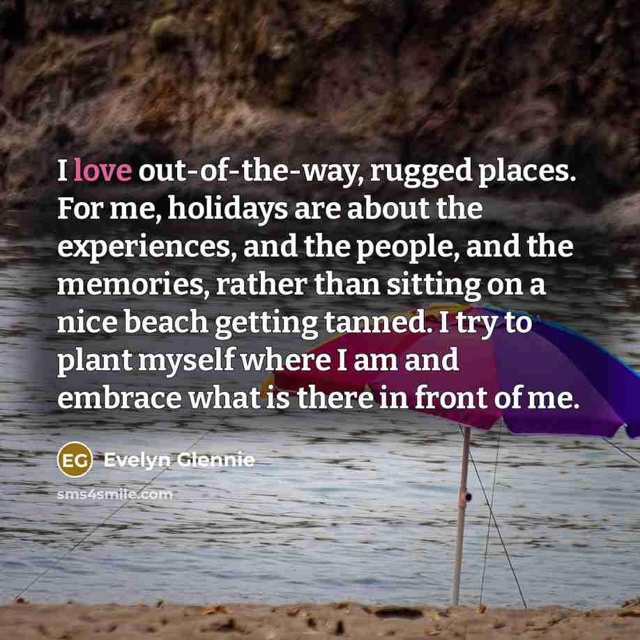 “I love out-of-the-way, rugged places. For me, holidays are about…” quote by Evelyn Glennie