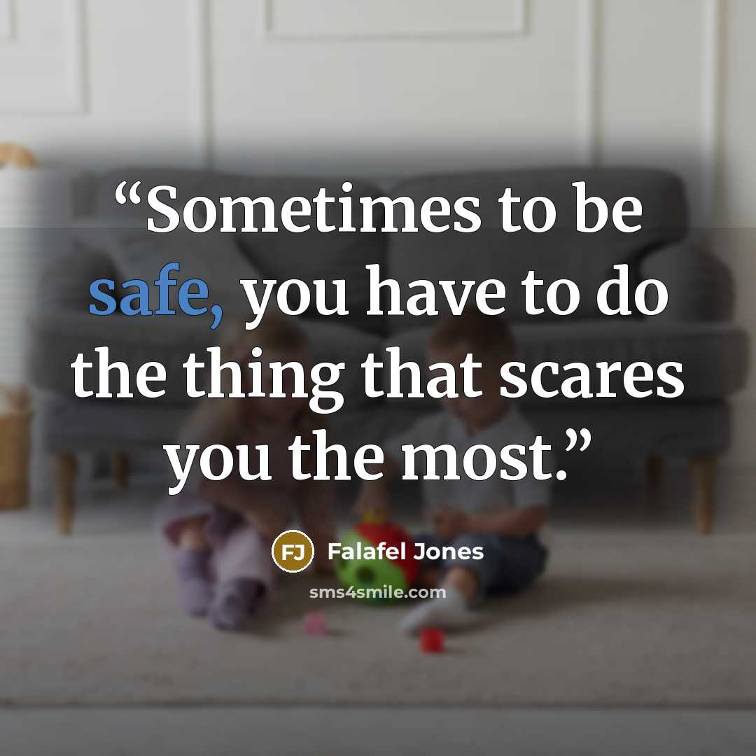 “Sometimes to be safe, you have to do the thing that scares you the most.” quote by Falafel Jones