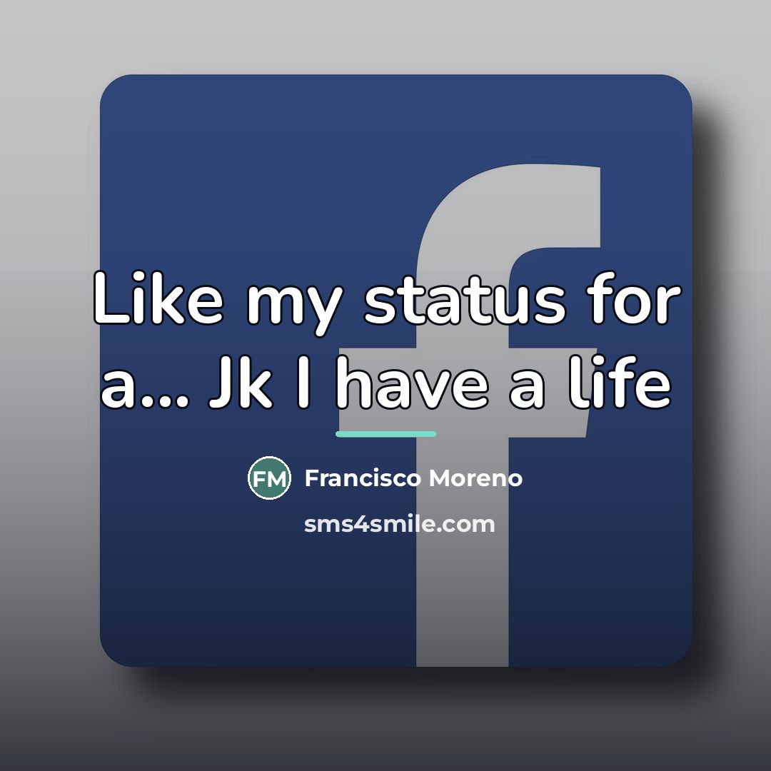 “Like my status for a... Jk I have a life…” quote by Francisco Moreno