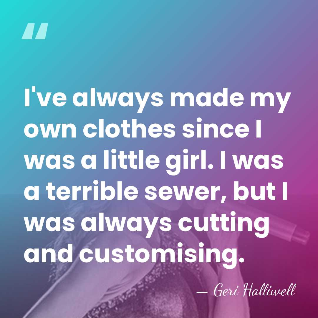 I've always made my own clothes since I was a little girl.&hellip; - Geri Halliwell