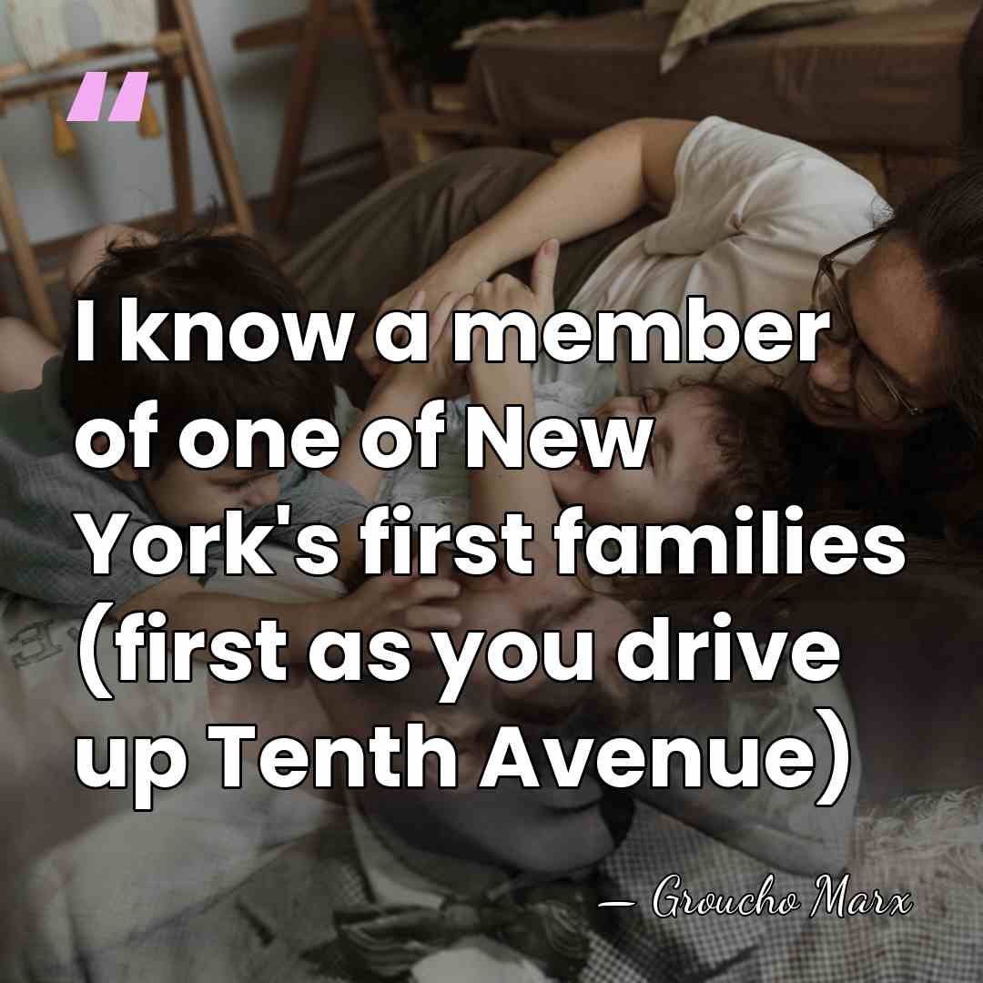 I know a member of one of New York's first families (first&hellip; - Groucho Marx