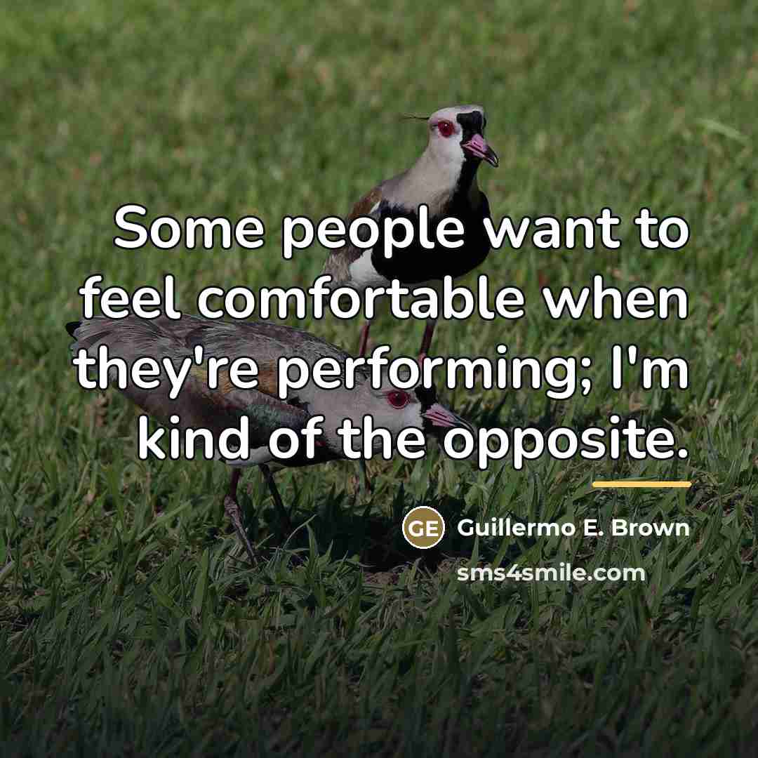 “Some people want to feel comfortable when they're performing; I'm…” quote by Guillermo E. Brown