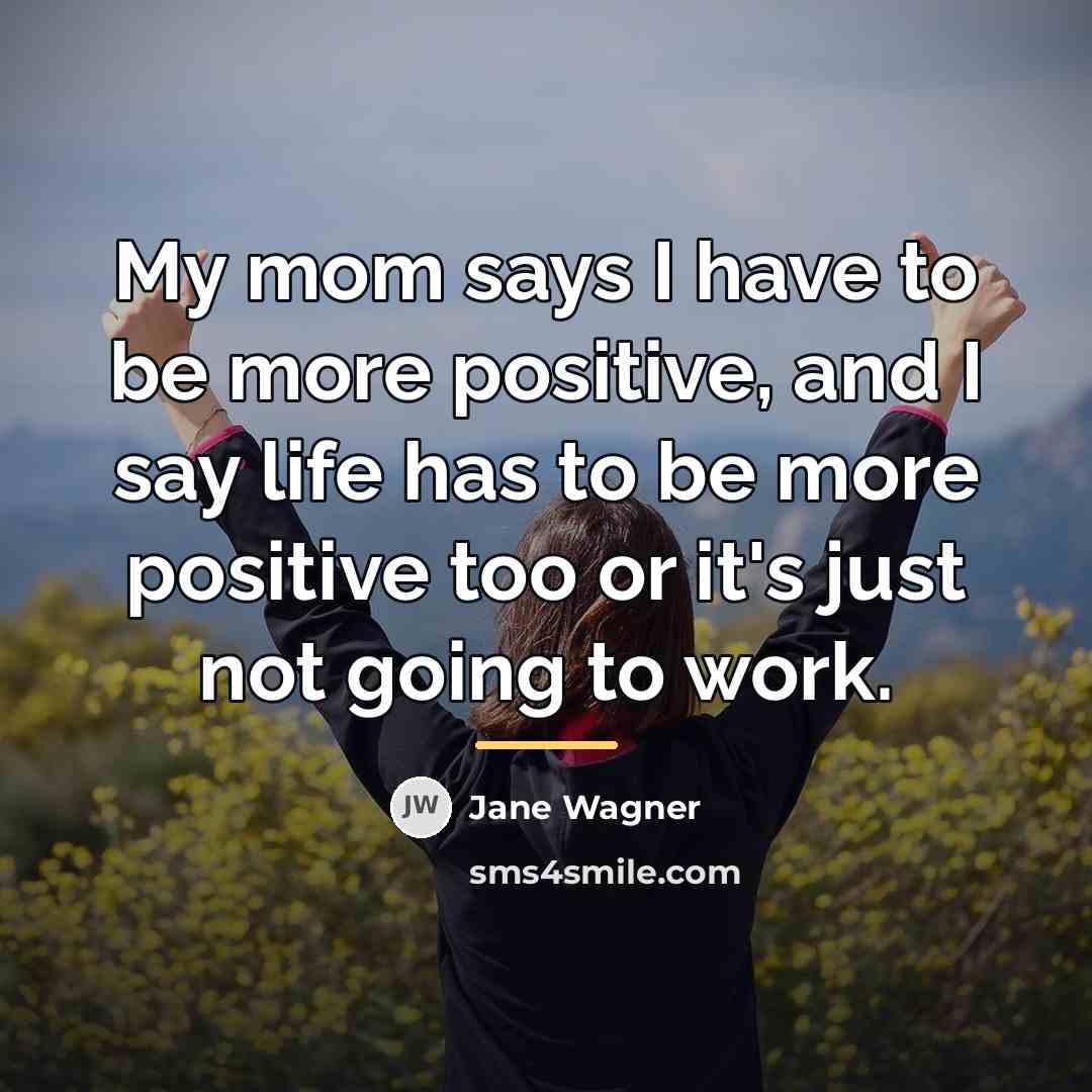 “My mom says I have to be more positive, and…” quote by Jane Wagner