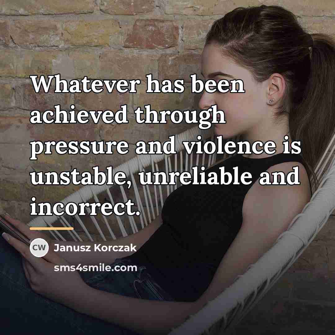 “Whatever has been achieved through pressure and violence is unstable,…” quote by Janusz Korczak
