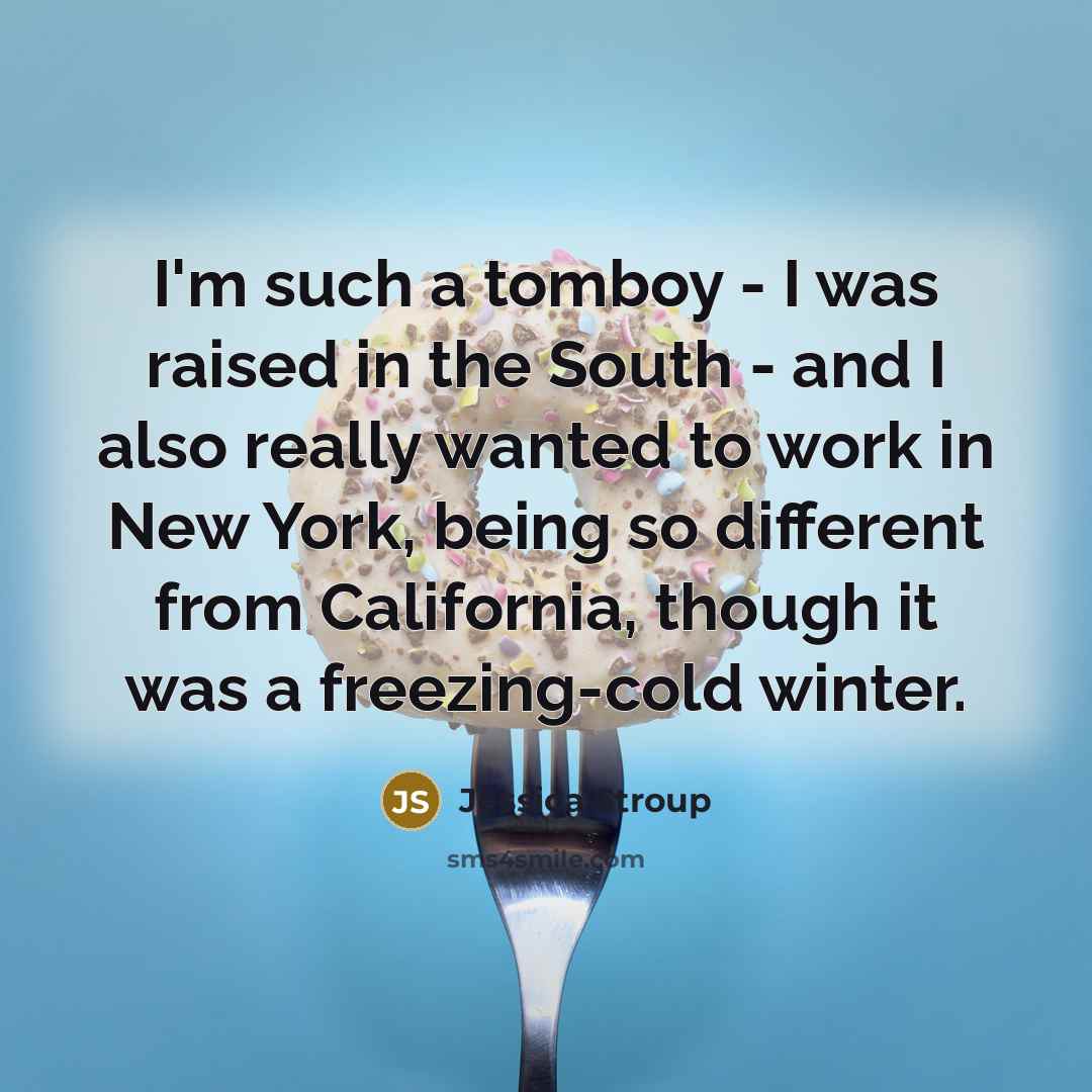 “I'm such a tomboy - I was raised in the…” quote by Jessica Stroup