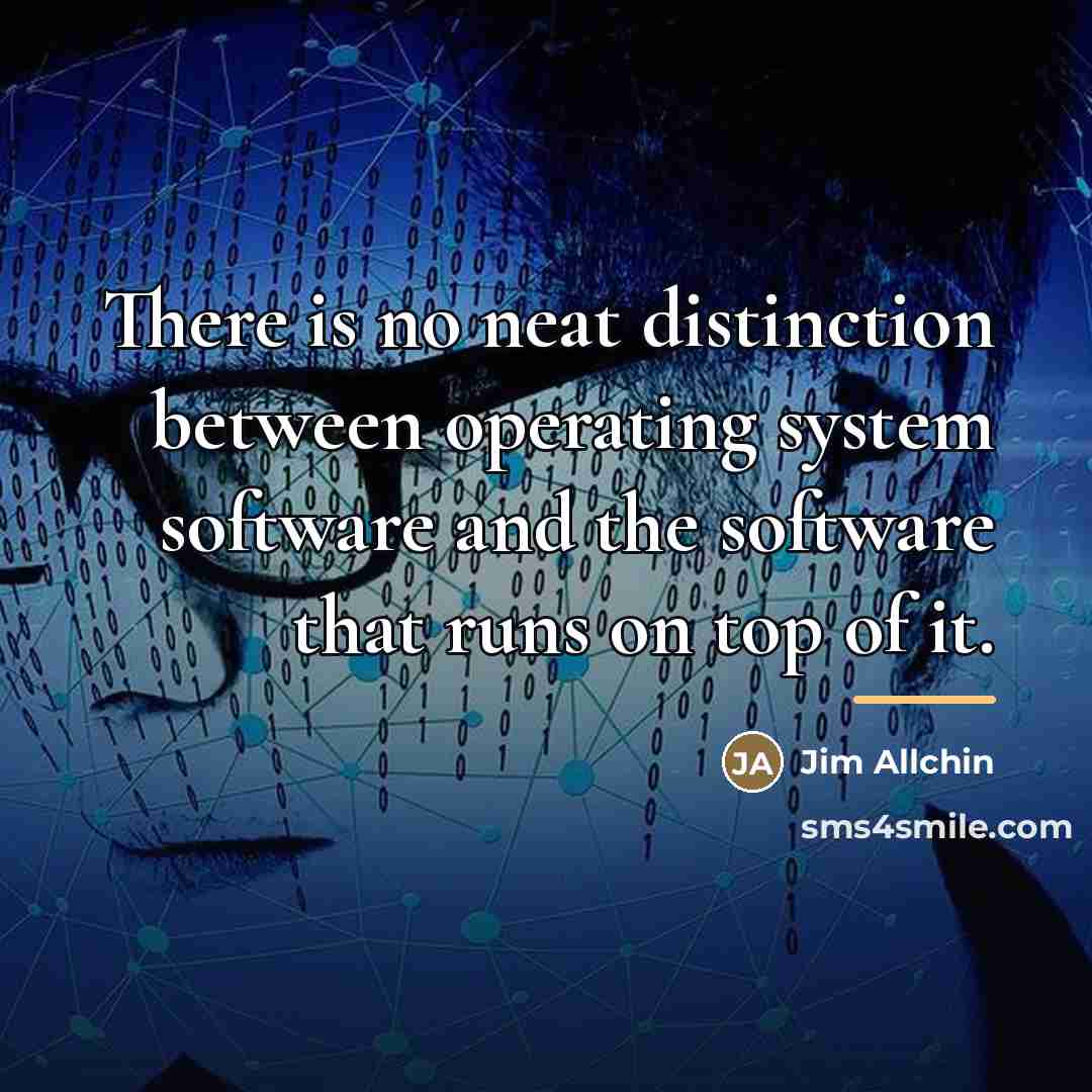 “There is no neat distinction between operating system software and…” quote by Jim Allchin