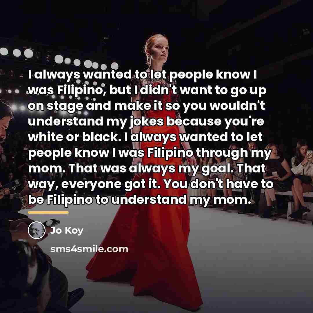 “I always wanted to let people know I was Filipino,…” quote by Jo Koy