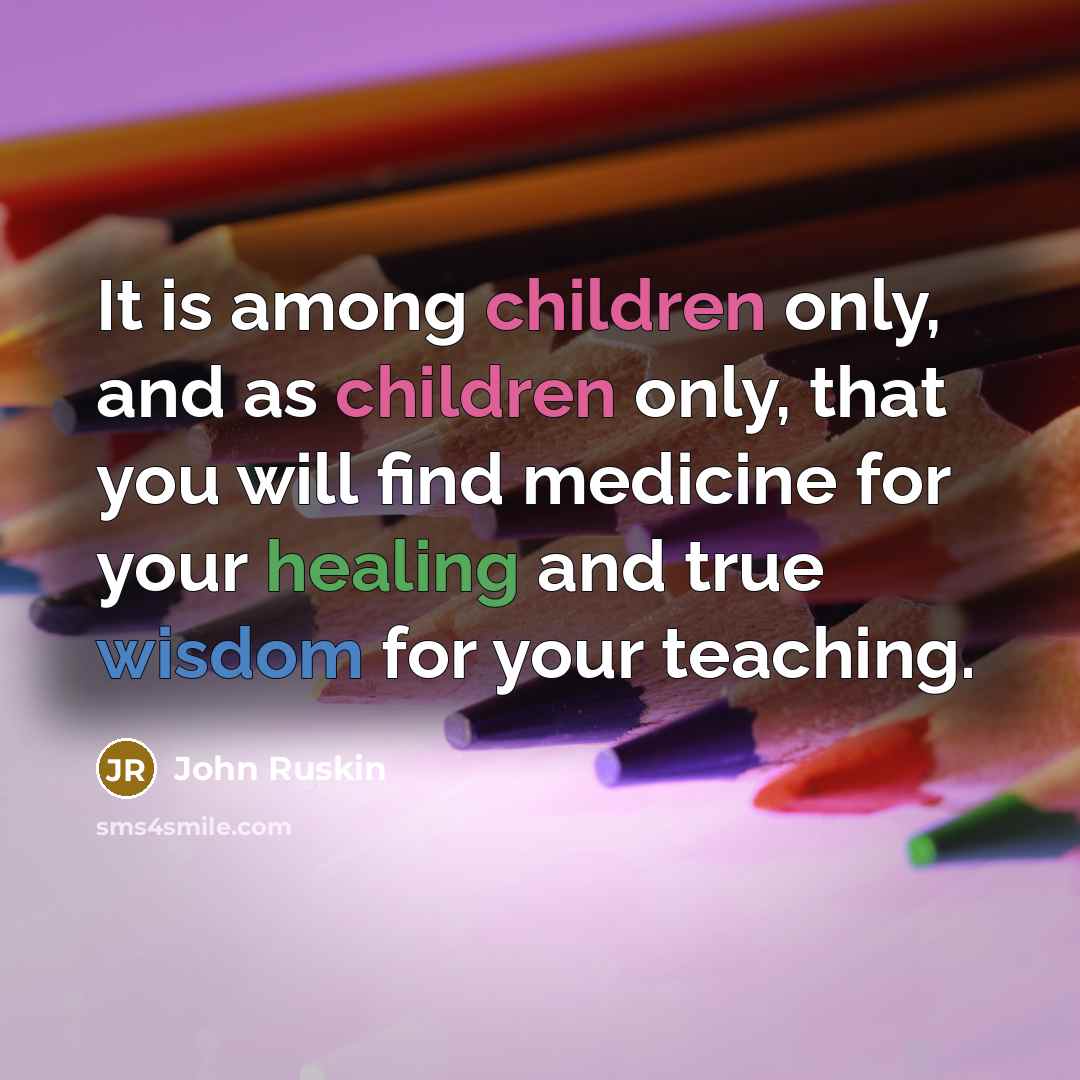 “It is among children only, and as children only, that…” quote by John Ruskin