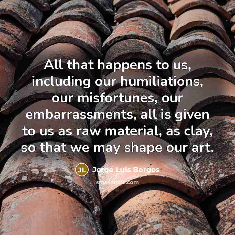 “All that happens to us, including our humiliations, our misfortunes,…” quote by Jorge Luis Borges