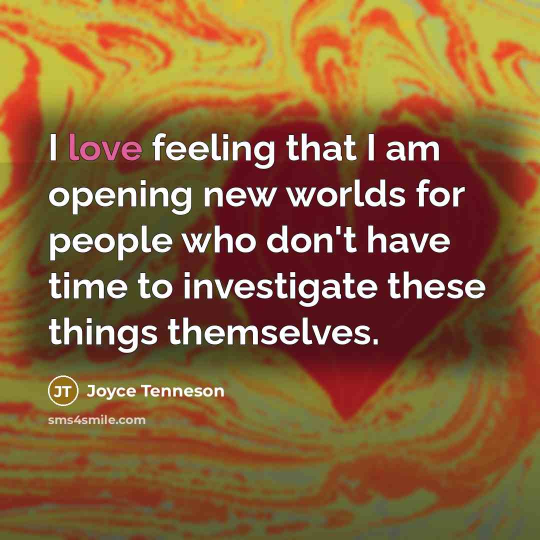 “I love feeling that I am opening new worlds for people who don't have time to investigate these things themselves.” quote by Joyce Tenneson