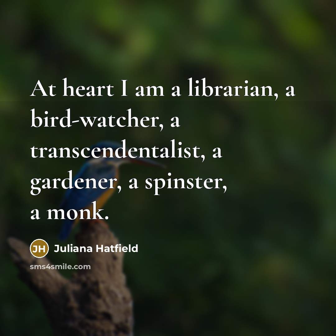 “At heart I am a librarian, a bird-watcher, a transcendentalist,…” quote by Juliana Hatfield